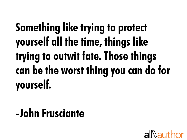 Something like trying to protect yourself all the time, things like trying to outwit fate. Those... - John Frusciante Quote GIF