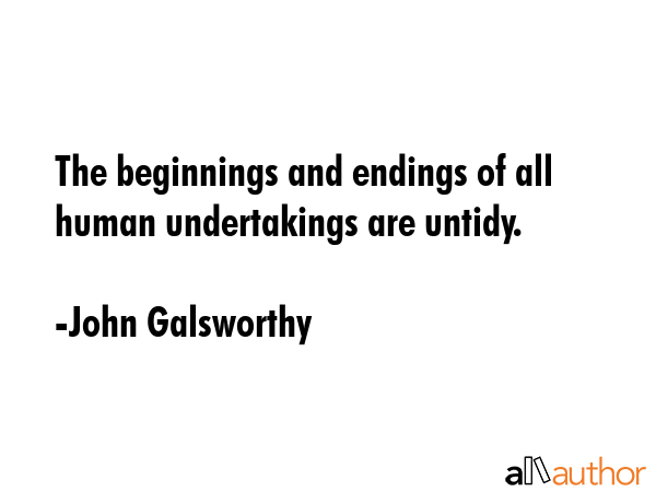 The beginnings and endings of all human undertakings are untidy. - John Galsworthy Quote GIF