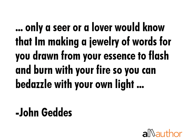 ... only a seer or a lover would know that Im making a jewelry of words for you drawn from your... - John Geddes Quote GIF