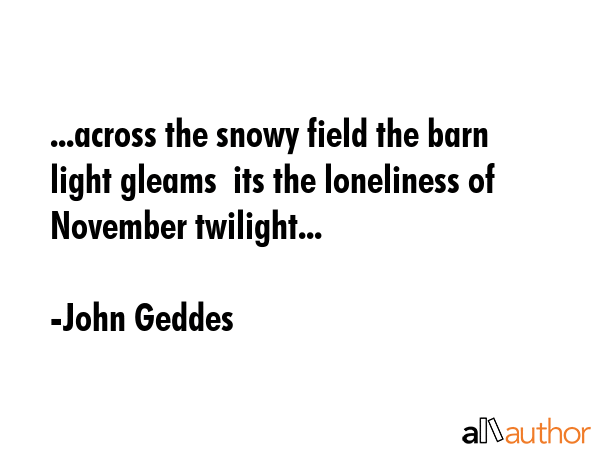 ...across the snowy field the barn light gleams  its the loneliness of November twilight... - John Geddes Quote GIF