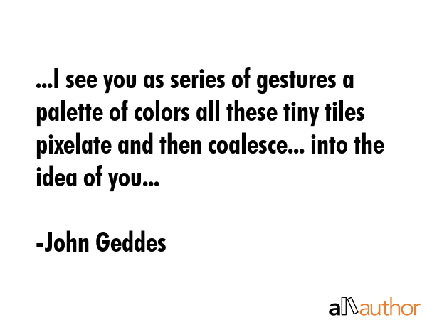 ...I see you as series of gestures a palette of colors all these tiny tiles pixelate and then... - John Geddes Quote GIF