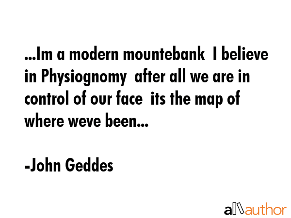 ...Im a modern mountebank  I believe in Physiognomy  after all we are in control of our face  its... - John Geddes Quote GIF