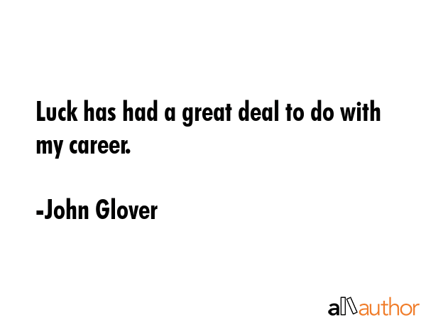 Luck has had a great deal to do with my career. - John Glover Quote GIF
