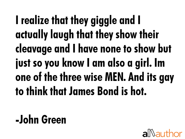 I realize that they giggle and I actually laugh that they show their cleavage and I have none to... - John Green Quote GIF