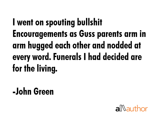 I went on spouting bullshit Encouragements as Guss parents arm in arm hugged each other and nodded... - John Green Quote GIF