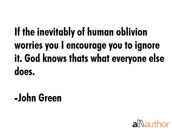 If the inevitably of human oblivion worries you I encourage you to ignore it. God knows thats what... - John Green Quote GIF