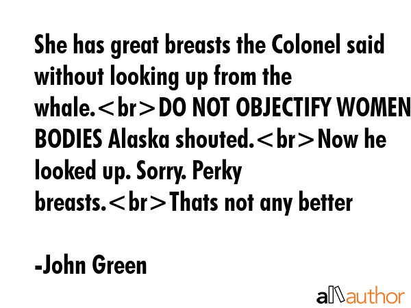 She has great breasts the Colonel said without looking up from the whale.DO NOT OBJECTIFY WOMENS... - John Green Quote GIF
