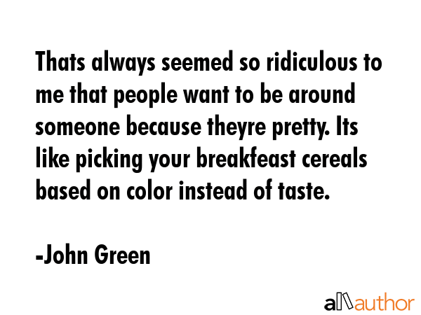 Thats always seemed so ridiculous to me that people want to be around someone because theyre... - John Green Quote GIF