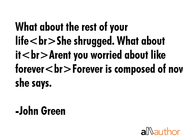 What about the rest of your lifeShe shrugged. What about itArent you worried about like... - John Green Quote GIF
