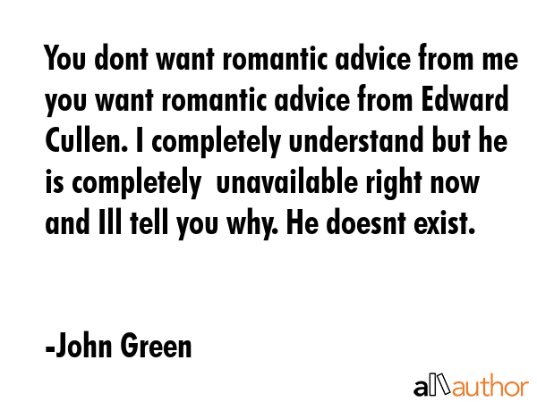 You dont want romantic advice from me you want romantic advice from Edward Cullen. I completely... - John Green Quote GIF