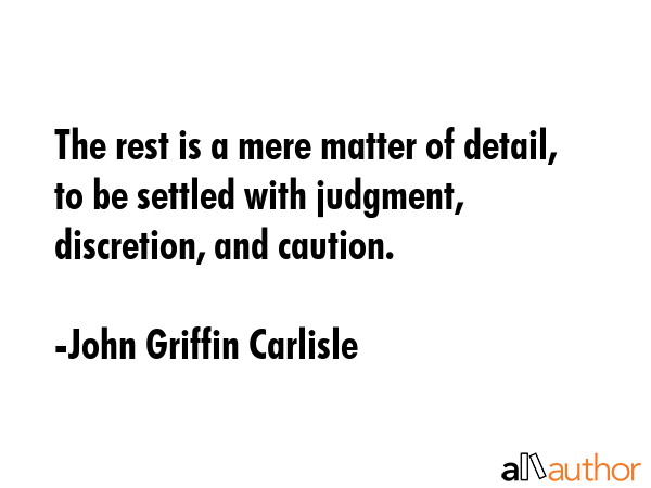 The rest is a mere matter of detail, to be settled with judgment, discretion, and caution. - John Griffin Carlisle Quote GIF