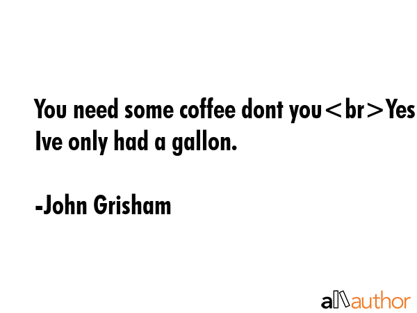 You need some coffee dont youYes Ive only had a gallon. - John Grisham Quote GIF