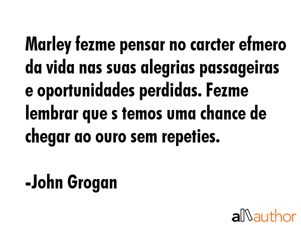 Marley fezme pensar no carcter efmero da vida nas suas alegrias passageiras e oportunidades... - John Grogan Quote GIF