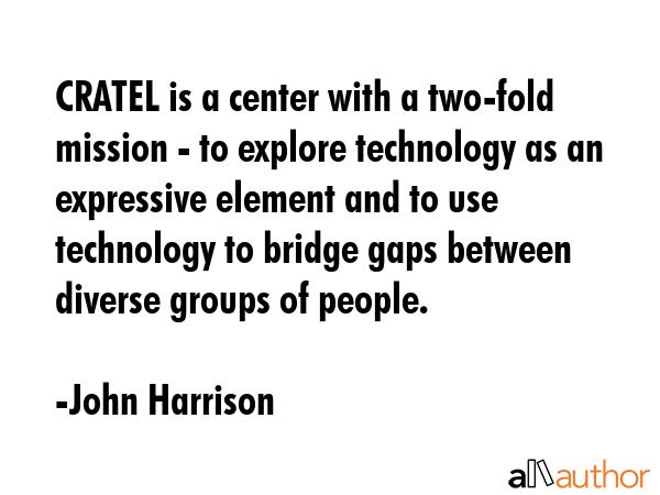 CRATEL is a center with a two-fold mission - to explore technology as an expressive element and to... - John Harrison Quote GIF