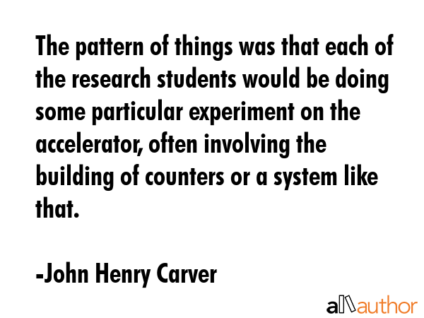 The pattern of things was that each of the research students would be doing some particular... - John Henry Carver Quote GIF