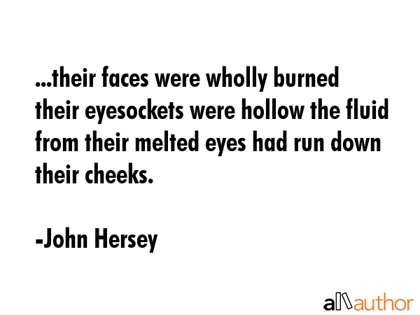 ...their faces were wholly burned their eyesockets were hollow the fluid from their melted eyes had... - John Hersey Quote GIF