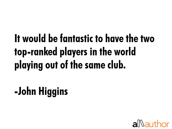 It would be fantastic to have the two top-ranked players in the world playing out of the same club. - John Higgins Quote GIF