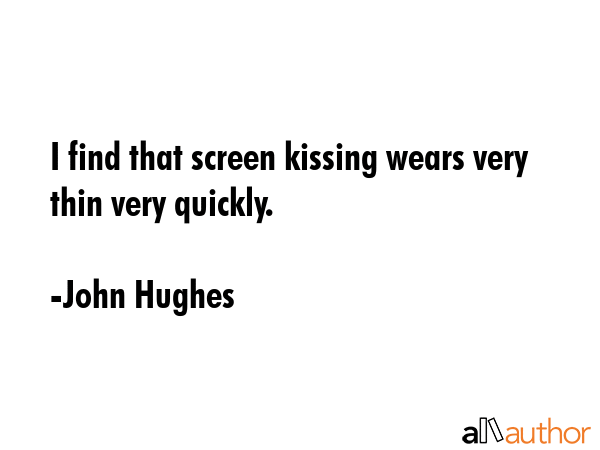 I find that screen kissing wears very thin very quickly. - John Hughes Quote GIF