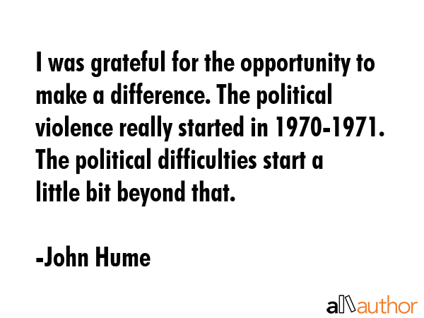 I was grateful for the opportunity to make a difference. The political violence really started in... - John Hume Quote GIF