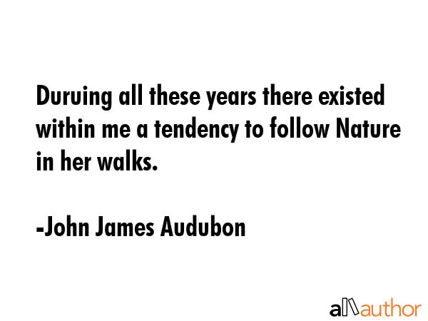 Duruing all these years there existed within me a tendency to follow Nature in her walks. - John James Audubon Quote GIF