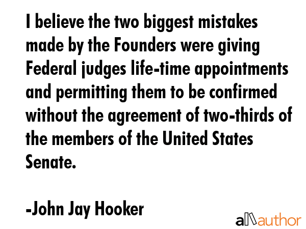 I believe the two biggest mistakes made by the Founders were giving Federal judges life-time... - John Jay Hooker Quote GIF