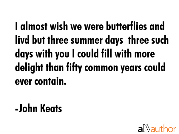 I almost wish we were butterflies and livd but three summer days  three such days with you I could... - John Keats Quote GIF