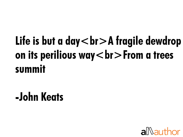 Life is but a dayA fragile dewdrop on its perilious wayFrom a trees summit - John Keats Quote GIF