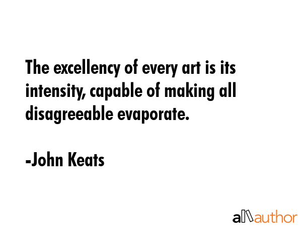 The excellency of every art is its intensity, capable of making all disagreeable evaporate. - John Keats Quote GIF