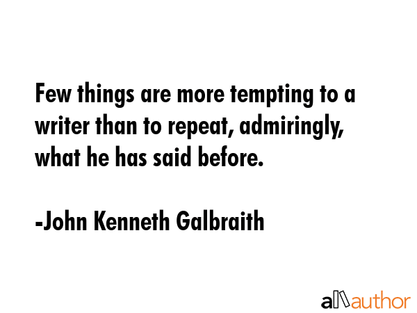 Few things are more tempting to a writer than to repeat, admiringly, what he has said before. - John Kenneth Galbraith Quote GIF