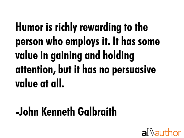 Humor is richly rewarding to the person who employs it. It has some value in gaining and holding... - John Kenneth Galbraith Quote GIF