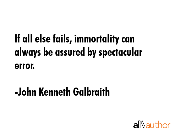 If all else fails, immortality can always be assured by spectacular error. - John Kenneth Galbraith Quote GIF