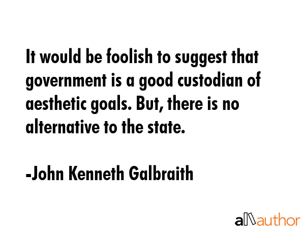 It would be foolish to suggest that government is a good custodian of aesthetic goals. But, there... - John Kenneth Galbraith Quote GIF
