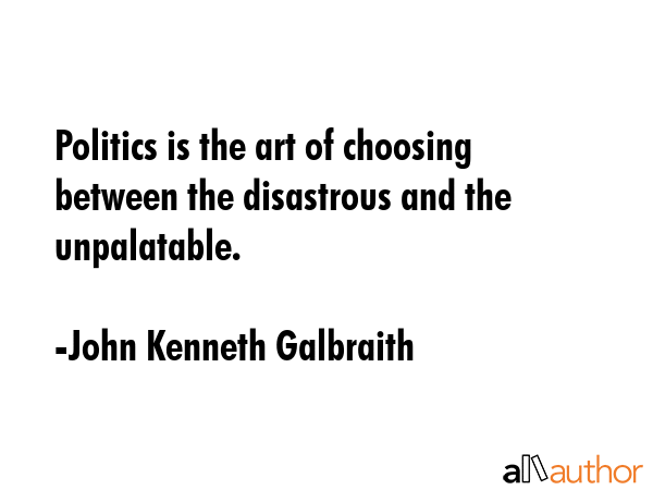 Politics is the art of choosing between the disastrous and the unpalatable. - John Kenneth Galbraith Quote GIF