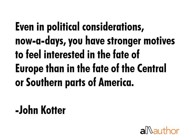 Even in political considerations, now-a-days, you have stronger motives to feel interested in the... - John Kotter Quote GIF