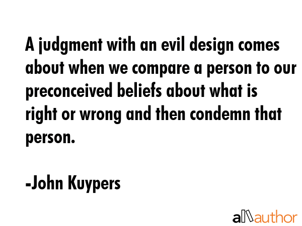 A judgment with an evil design comes about when we compare a person to our preconceived beliefs... - John Kuypers Quote GIF