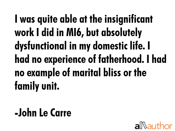 I was quite able at the insignificant work I did in MI6, but absolutely dysfunctional in my... - John Le Carre Quote GIF