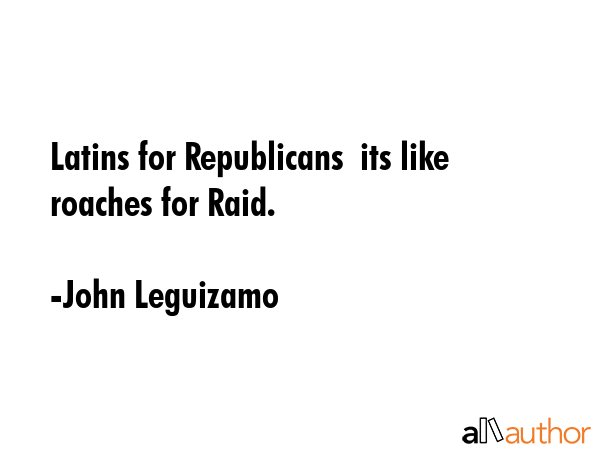 Latins for Republicans  its like roaches for Raid. - John Leguizamo Quote GIF