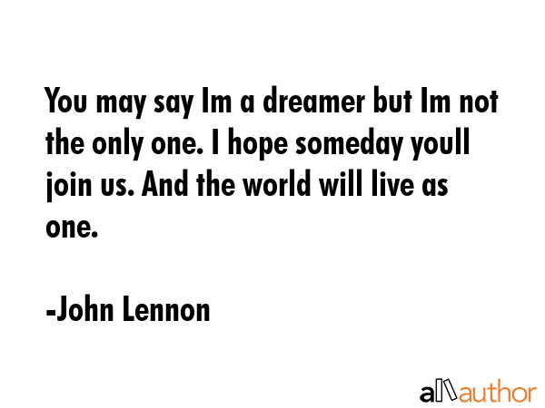 You may say Im a dreamer but Im not the only one. I hope someday youll join us. And the world will... - John Lennon Quote GIF