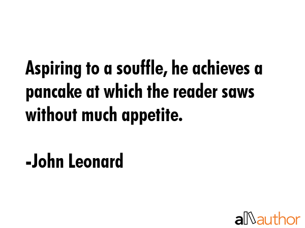 Aspiring to a souffle, he achieves a pancake at which the reader saws without much appetite. - John Leonard Quote GIF