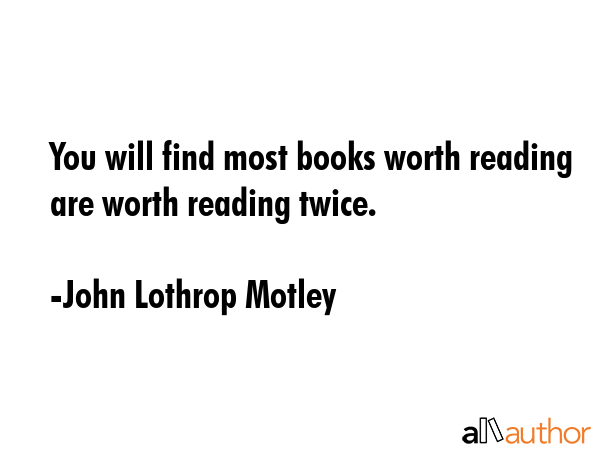 You will find most books worth reading are worth reading twice. - John Lothrop Motley Quote GIF