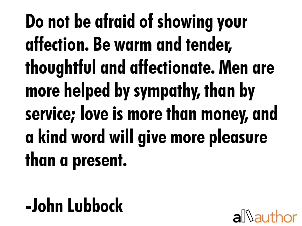 Do not be afraid of showing your affection. Be warm and tender, thoughtful and affectionate. Men... - John Lubbock Quote GIF