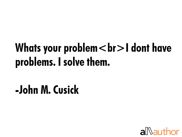 Whats your problemI dont have problems. I solve them. - John M. Cusick Quote GIF