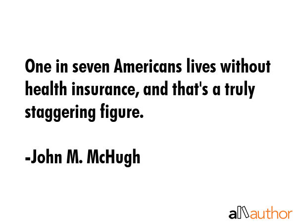 One in seven Americans lives without health insurance, and that\