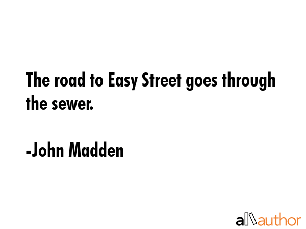 The road to Easy Street goes through the sewer. - John Madden Quote GIF