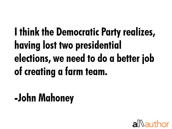 I think the Democratic Party realizes, having lost two presidential elections, we need to do a... - John Mahoney Quote GIF