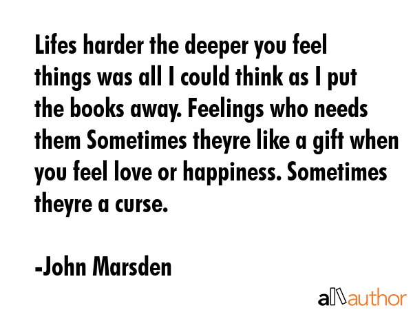 Lifes harder the deeper you feel things was all I could think as I put the books away. Feelings who... - John Marsden Quote GIF