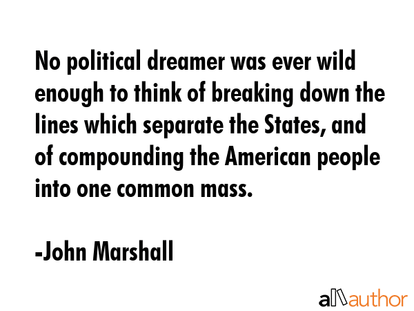 No political dreamer was ever wild enough to think of breaking down the lines which separate the... - John Marshall Quote GIF