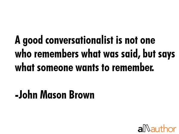 A good conversationalist is not one who remembers what was said, but says what someone wants to... - John Mason Brown Quote GIF
