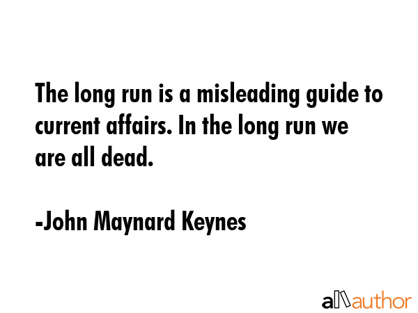 The long run is a misleading guide to current affairs. In the long run we are all dead. - John Maynard Keynes Quote GIF