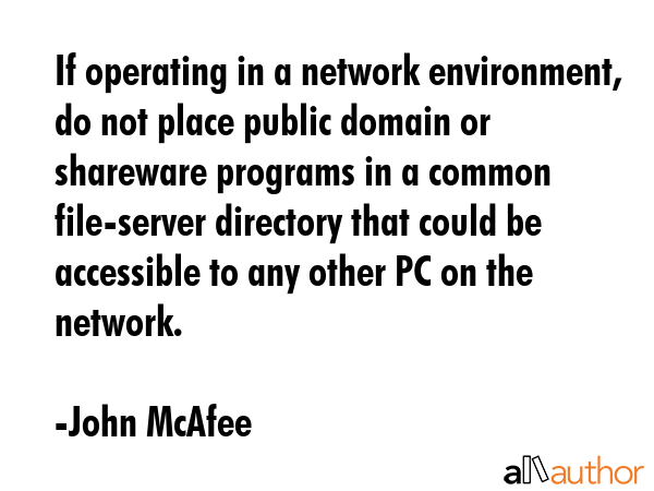 If operating in a network environment, do not place public domain or shareware programs in a common... - John McAfee Quote GIF